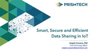 Smart, Secure and Efficient
Data Sharing in IoT
Angelo	
  Corsaro,	
  PhD	
  
Chief	
  Technology	
  Officer	
  
angelo.corsaro@prismtech.com
 