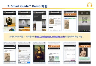 7. Smart Guide™ Demo 체험
스마트가이드체험 – 스마폰으로 http://audioguide.webtalks.co.kr로 접속하여 확인 가능
 
