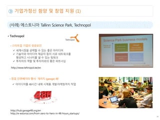 02 ????? ?? ? ?? ?? (1)
???? ??? ????
?? ????? ??: ??? (garage) 48
http://hub.garage48.org/en
http://e-estonia.com/from-zero-to-hero-in-48-hours_startups/
http://www.tehnopol.ee/en
 