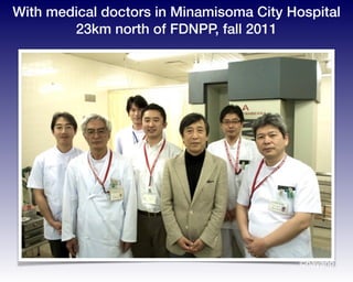 With medical doctors in Minamisoma City Hospital
23km north of FDNPP, fall 2011
©hayano
 