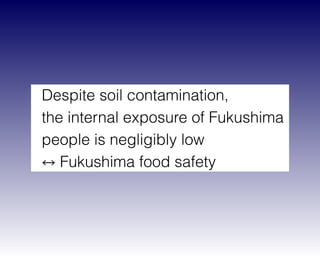 Despite soil contamination,  
the internal exposure of Fukushima
people is negligibly low  
Fukushima food safety
 