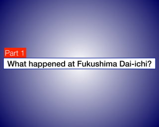 Part 1
What happened at Fukushima Dai-ichi?
 