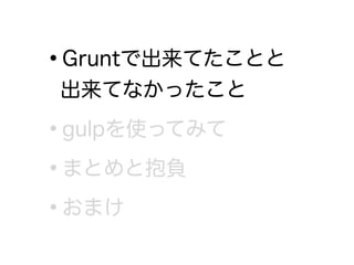 •Gruntで出来てたことと 
出来てなかったこと
•gulpを使ってみて
•まとめと抱負
•おまけ
 