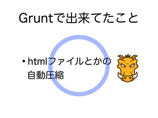 Gruntで出来てたこと
•htmlファイルとかの
自動圧縮
 