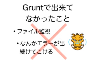 •ファイル監視
•なんかエラーが出
続けてこける
Gruntで出来て 
なかったこと
(́;ω;`)
 