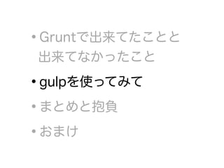 •Gruntで出来てたことと 
出来てなかったこと
•gulpを使ってみて
•まとめと抱負
•おまけ
 