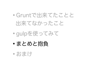 •Gruntで出来てたことと 
出来てなかったこと
•gulpを使ってみて
•まとめと抱負
•おまけ
 
