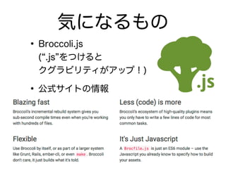 • Broccoli.js 
( .js をつけると 
クグラビリティがアップ！)
• 公式サイトの情報
!
気になるもの
 