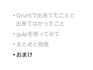 •Gruntで出来てたことと 
出来てなかったこと
•gulpを使ってみて
•まとめと抱負
•おまけ
 