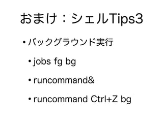 おまけ：シェルTips3
•バックグラウンド実行
•jobs fg bg
•runcommand&
•runcommand Ctrl+Z bg
 