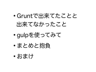 •Gruntで出来てたことと 
出来てなかったこと
•gulpを使ってみて
•まとめと抱負
•おまけ
 