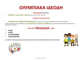 ΙΣΤΟΡΙΑ
καταγωγή: Αρχαία Ελλάδα
• Οι Ολυμπιακοί Αγώνες είναι αθλητική διοργάνωση
πολλών αγωνισμάτων που γίνεται κάθε τέσσε...