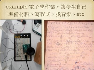 example:電⼦子學作業。︒讓學⽣生⾃自⼰己
準備材料、︑寫程式、︑找⾳音樂、︑etc
 