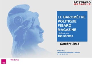 1Baromètre Figaro Magazine – Octobre 2015
TNS Sofres
Département Stratégies d’opinion
(01 40 92 66 76)
Octobre 2015
LE BAROMÈTRE
POLITIQUE
FIGARO
MAGAZINE
réalisé par
TNS SOFRES
 