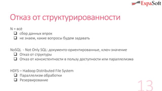 Отказ от структурированности
N = всё
 сбор данных впрок
 не знаем, какие вопросы будем задавать
NoSQL - Not Only SQL: документо-ориентированные, ключ-значение
 Отказ от структуры
 Отказ от консистентности в пользу доступности или параллелизма
HDFS – Hadoop Distributed File System
 Параллелизм обработки
 Резервирование
 