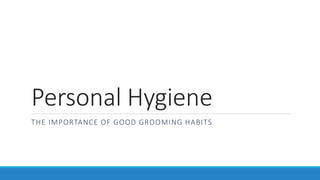 Personal Hygiene
THE IMPORTANCE OF GOOD GROOMING HABITS
 