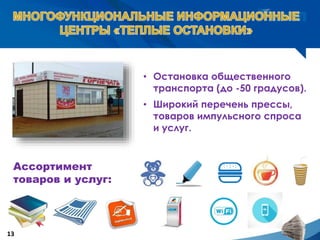 • Остановка общественного
транспорта (до -50 градусов).
• Широкий перечень прессы,
товаров импульсного спроса
и услуг.
13
Ассортимент
товаров и услуг:
 