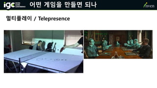 어떤 게임을 만들면 되나
멀티플레이 / Telepresence
 