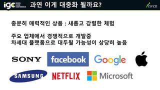 과연 이게 대중화 될까요?
충분히 매력적인 상품 : 새롭고 강렬한 체험
주요 업체에서 경쟁적으로 개발중
차세대 플랫폼으로 대두될 가능성이 상당히 높음
 