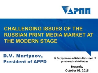 D.V. Martynov,
President of APPD
Brussels,
October 05, 2015
IX European roundtable discussion of
print media distributors
 