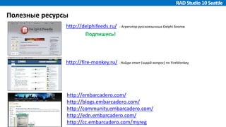 Полезные ресурсы
http://delphifeeds.ru/ - Агрегатор русскоязычных Delphi блогов
http://fire-monkey.ru/ - Найди ответ (задай вопрос) по FireMonkey
http://embarcadero.com/
http://blogs.embarcadero.com/
http://community.embarcadero.com/
http://edn.embarcadero.com/
http://cc.embarcadero.com/myreg
Подпишись!
 