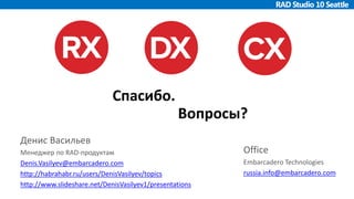 Вопросы?
Спасибо.
Денис Васильев
Менеджер по RAD-продуктам
Denis.Vasilyev@embarcadero.com
http://habrahabr.ru/users/DenisVasilyev/topics
http://www.slideshare.net/DenisVasilyev1/presentations
Office
Embarcadero Technologies
russia.info@embarcadero.com
 