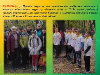 09.10.2015р. у Центрі туризму та краєзнавства відбулися змагання з
техніки пішохідного туризму «Золота осінь – 2015» серед...