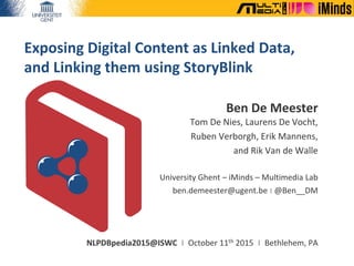 Exposing Digital Content as Linked Data,
and Linking them using StoryBlink
Ben De Meester
Tom De Nies, Laurens De Vocht,
R...