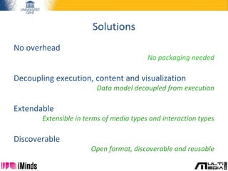 Solutions
No overhead
No packaging needed
Decoupling execution, content and visualization
Data model decoupled from execut...