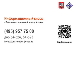 Информационный киоск
«Ваш инвестиционный консультант»:
(495) 957 75 00
доб.54-524, 54-523
investcons-tender@mos.ru tender.mos.ru
 