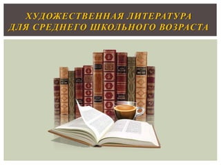 ХУДОЖЕСТВЕННАЯ ЛИТЕРАТУРА
ДЛЯ СРЕДНЕГО ШКОЛЬНОГО ВОЗРАСТА
 