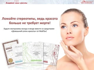 Будьте неотразимы всегда и везде вместе со средствами
«Домашний салон красоты» от МейТан!
Ломайте стереотипы, ведь красота
больше не требует жертв!
 