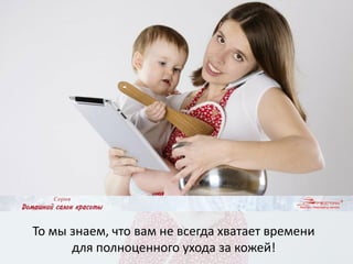 То мы знаем, что вам не всегда хватает времени
для полноценного ухода за кожей!
 