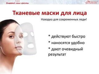 Тканевые маски для лица
Находка для современных леди!
* действуют быстро
* наносятся удобно
* дают очевидный
результат
 