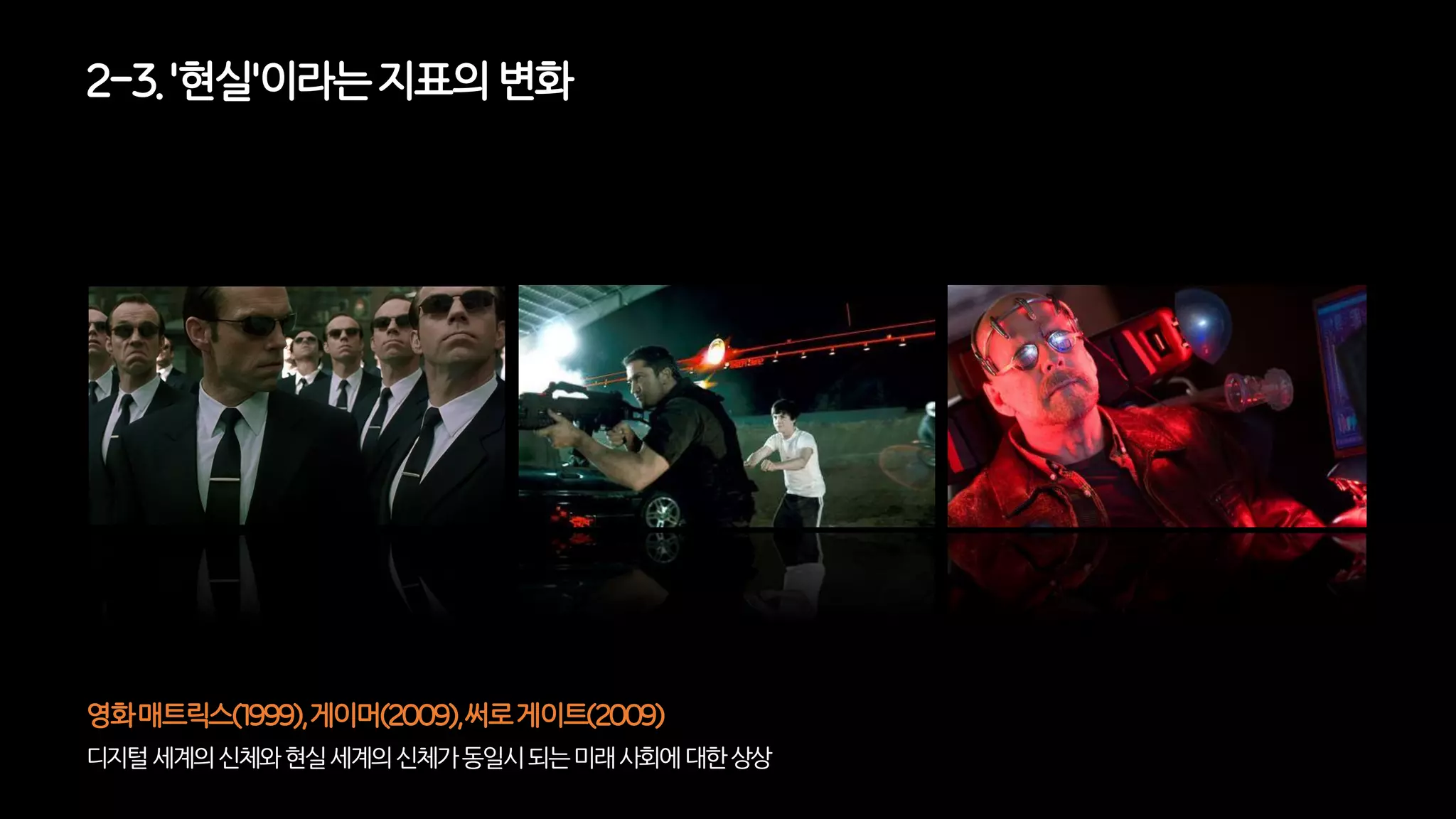 2-3. '현실'이라는지표의변화
디지털세계의신체와현실세계의신체가동일시되는미래사회에대한상상
영화매트릭스(1999),게이머(2009),써로게이트(2009)
 