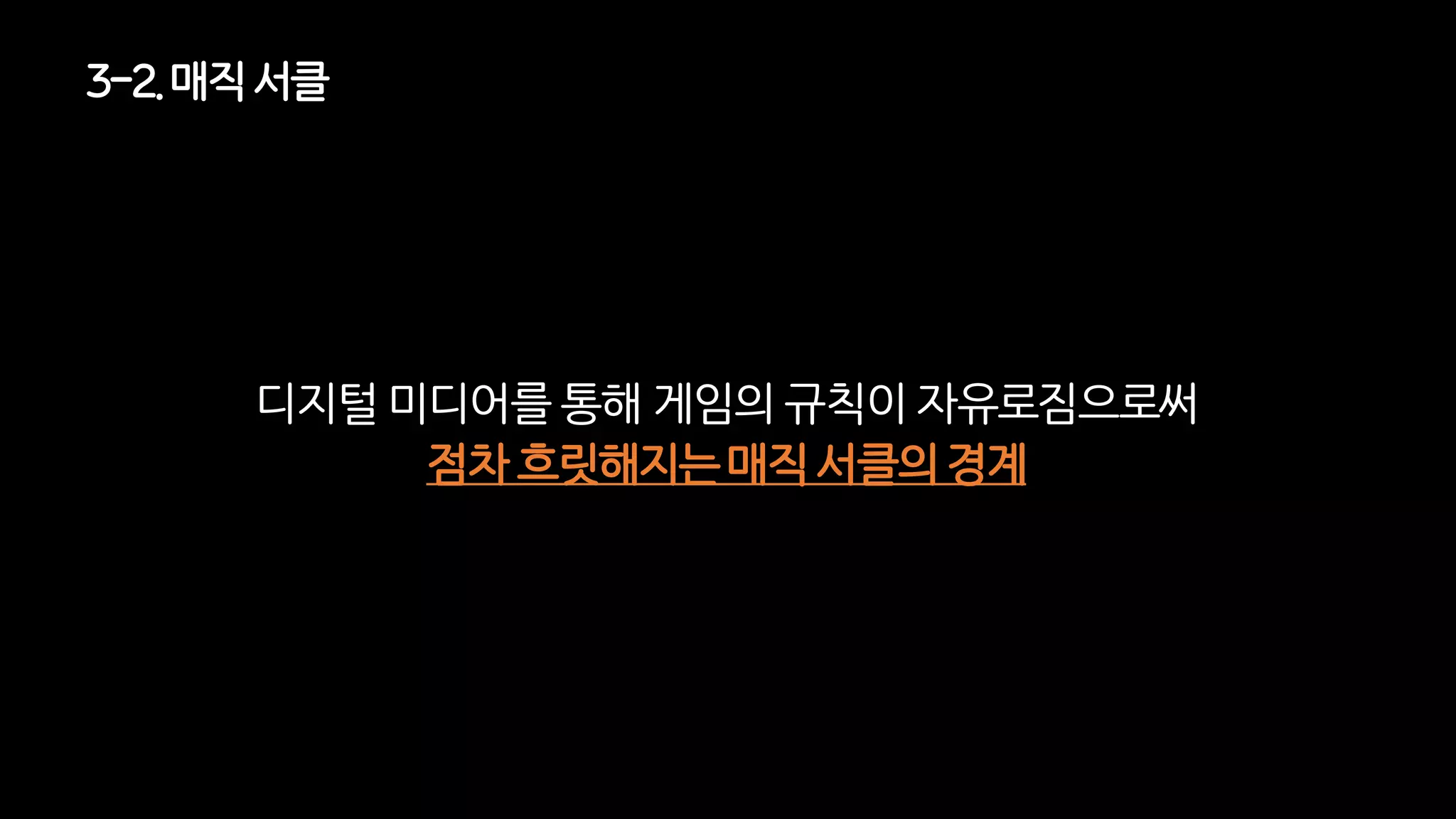 3-2. 매직 서클
디지털 미디어를 통해 게임의 규칙이 자유로짐으로써
점차 흐릿해지는 매직 서클의 경계
 