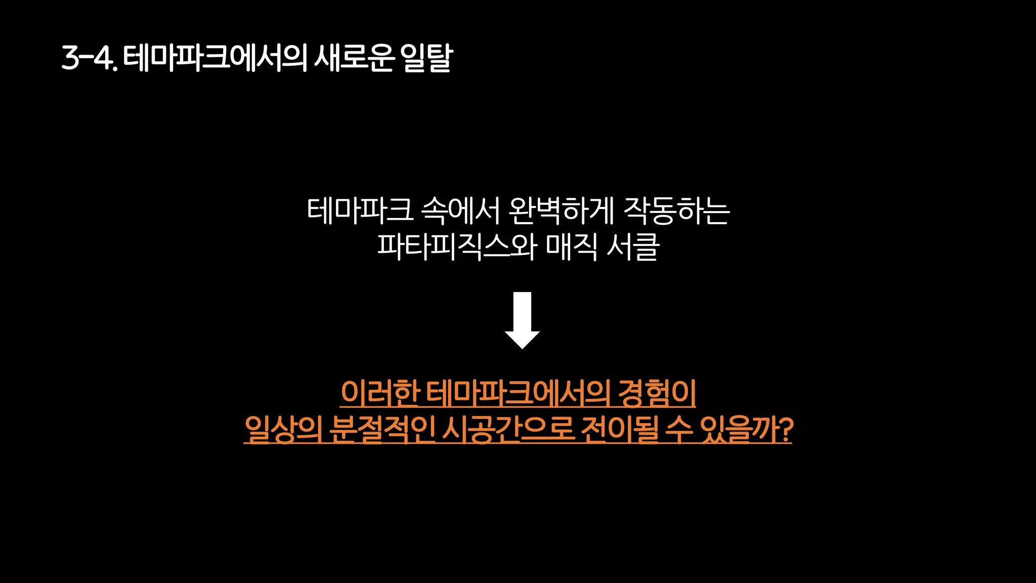테마파크 속에서 완벽하게 작동하는
파타피직스와 매직 서클
3-4. 테마파크에서의새로운일탈
이러한테마파크에서의경험이
일상의분절적인시공간으로전이될수 있을까?
 