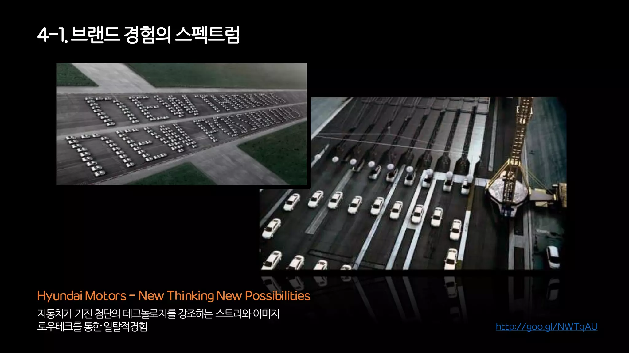 자동차가가진첨단의테크놀로지를강조하는스토리와이미지
로우테크를통한일탈적경험
Hyundai Motors - New Thinking New Possibilities
4-1. 브랜드경험의 스펙트럼
http://goo.gl/NWTqAU
 