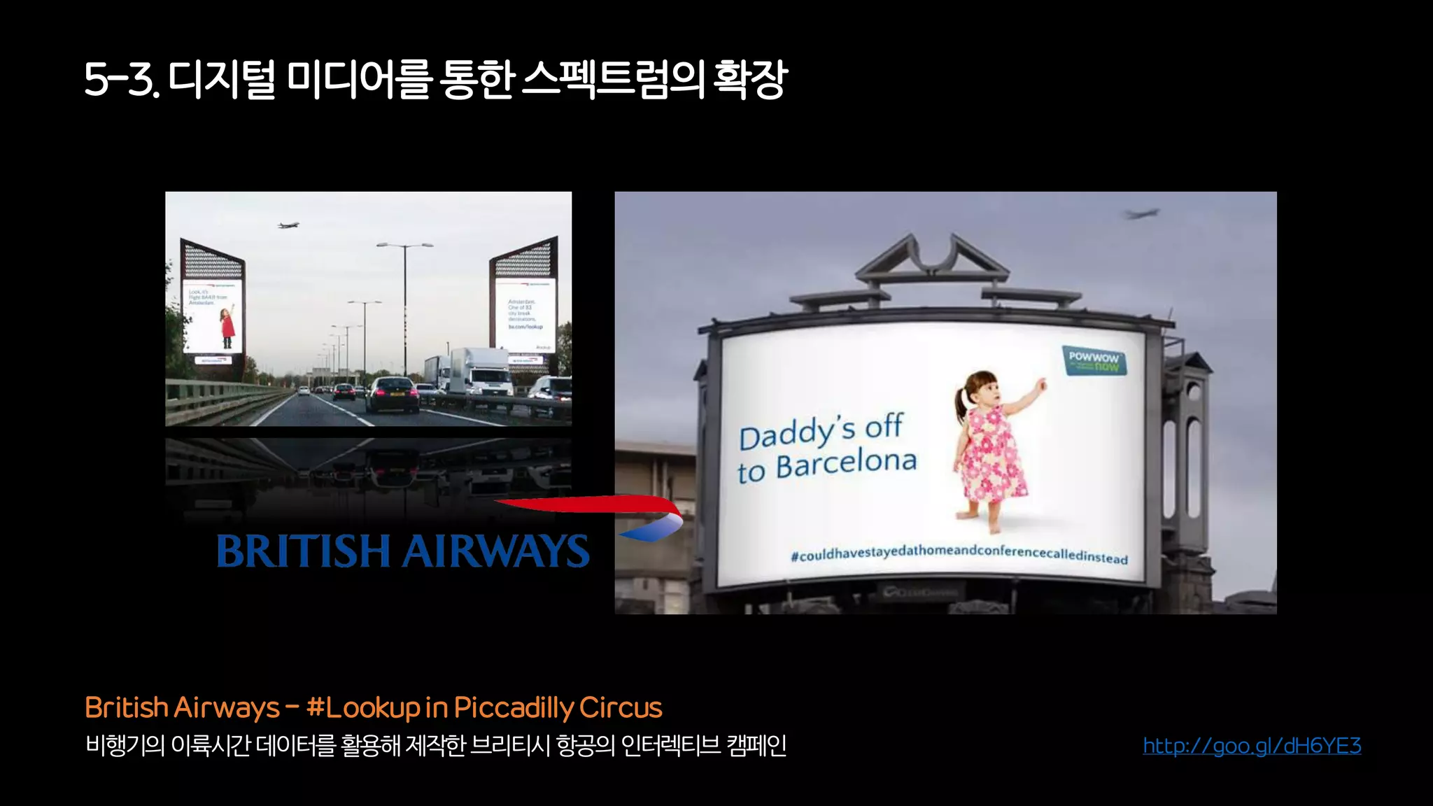 5-3. 디지털미디어를통한 스펙트럼의확장
비행기의이륙시간데이터를활용해제작한브리티시항공의인터렉티브캠페인
British Airways - #Lookup in Piccadilly Circus
http://goo.gl/dH6YE3
 