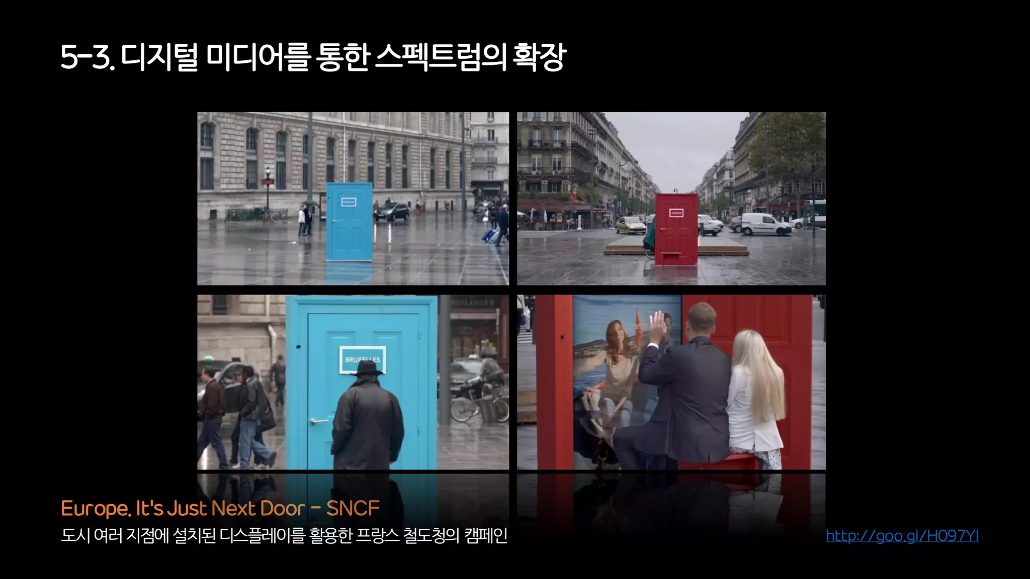 5-3. 디지털미디어를통한 스펙트럼의확장
도시여러지점에설치된디스플레이를활용한프랑스철도청의캠페인
Europe. It's Just Next Door - SNCF
http://goo.gl/H097YI
 