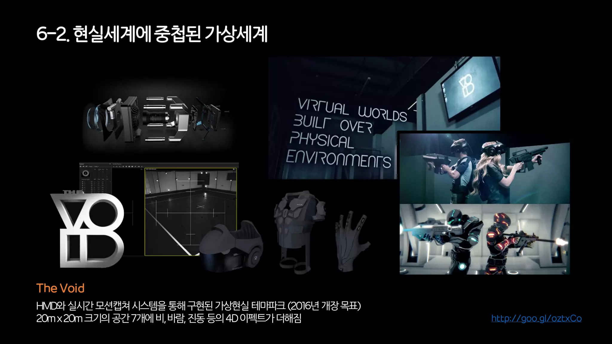 HMD와실시간모션캡쳐시스템을통해구현된가상현실테마파크(2016년개장목표)
20mx20m크기의공간7개에비,바람,진동등의4D이펙트가더해짐
The Void
6-2. 현실세계에중첩된가상세계
http://goo.gl/oztxCo
 