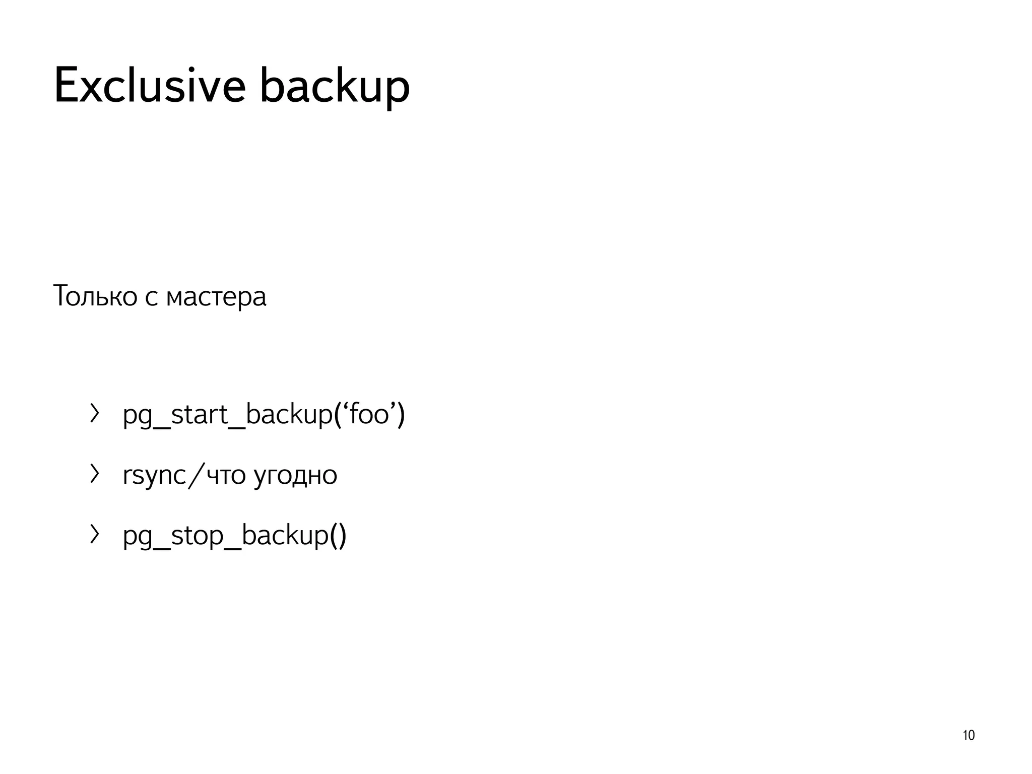 Только с мастера
〉 pg_start_backup(‘foo’)
〉 rsync/что угодно
〉 pg_stop_backup()
10
Exclusive backup
 