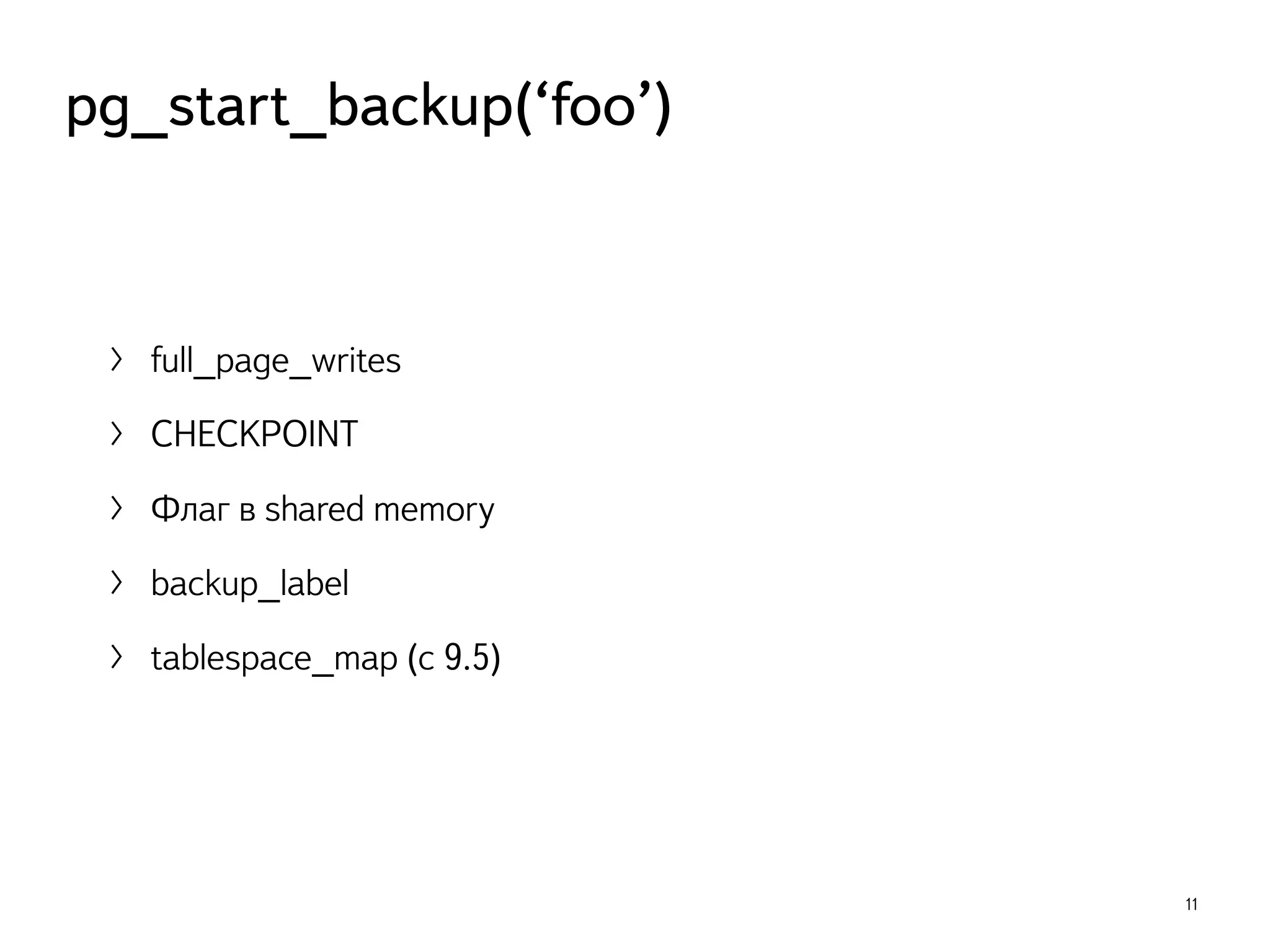 〉 full_page_writes
〉 CHECKPOINT
〉 Флаг в shared memory
〉 backup_label
〉 tablespace_map (с 9.5)
11
pg_start_backup(‘foo’)
 
