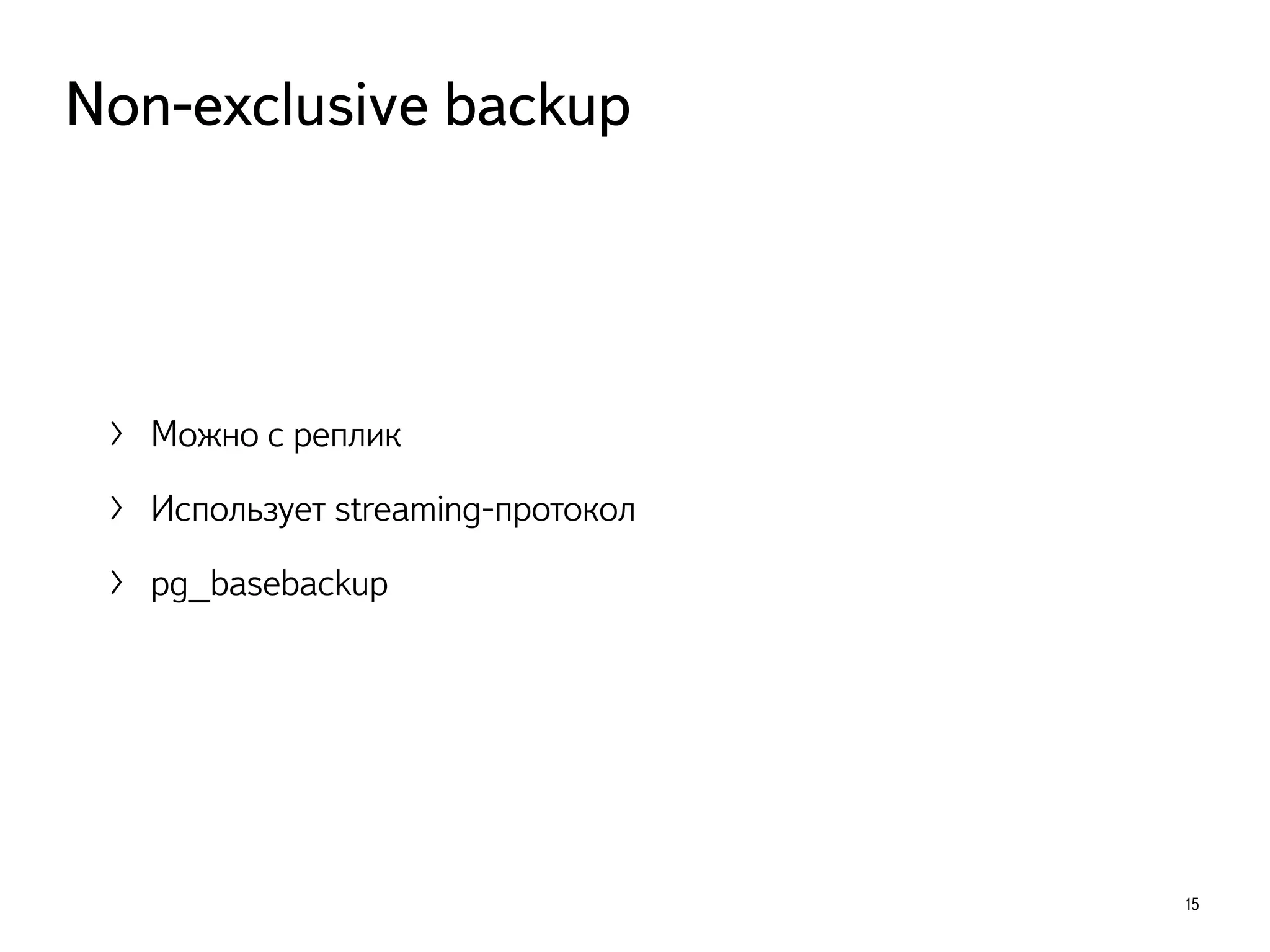 〉 Можно с реплик
〉 Использует streaming-протокол
〉 pg_basebackup
15
Non-exclusive backup
 
