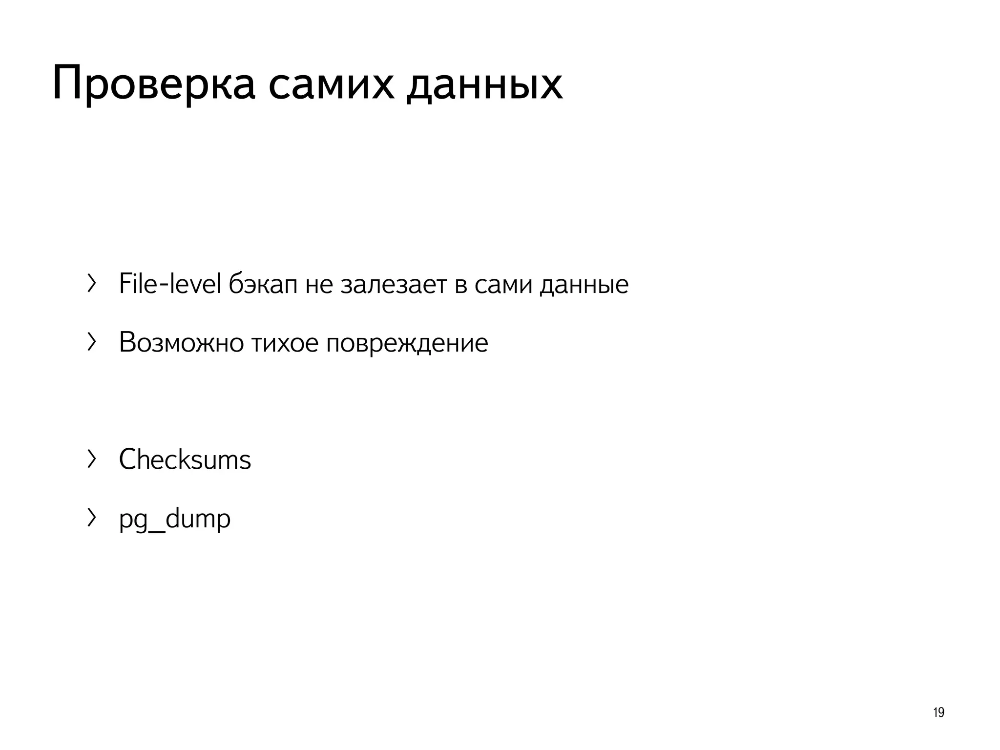 〉 File-level бэкап не залезает в сами данные
〉 Возможно тихое повреждение
〉 Checksums
〉 pg_dump
19
Проверка самих данных
 