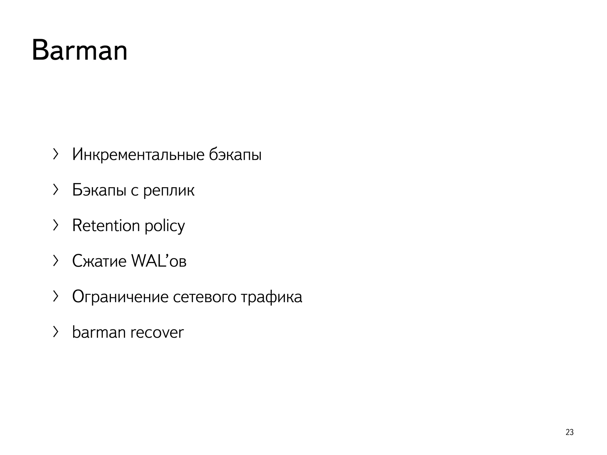 〉 Инкрементальные бэкапы
〉 Бэкапы с реплик
〉 Retention policy
〉 Сжатие WAL’ов
〉 Ограничение сетевого трафика
〉 barman recover
23
Barman
 