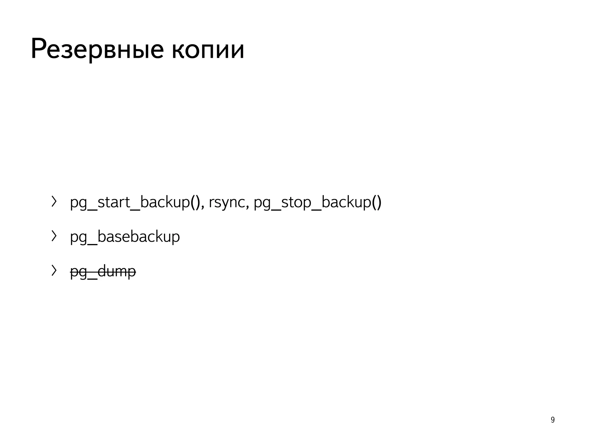 〉 pg_start_backup(), rsync, pg_stop_backup()
〉 pg_basebackup
〉 pg_dump
9
Резервные копии
 