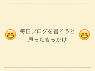 😄     😄
毎日ブログを書こうと 
思ったきっかけ
 