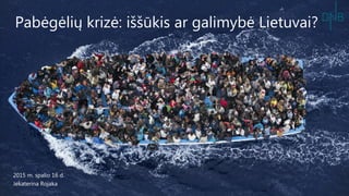 Pabėgėlių krizė: iššūkis ar galimybė Lietuvai?
2015 m. spalio 16 d.
Jekaterina Rojaka
 