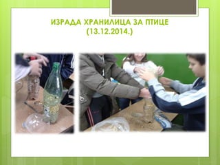 ИЗРАДА ХРАНИЛИЦА ЗА ПТИЦЕ
(13.12.2014.)
 